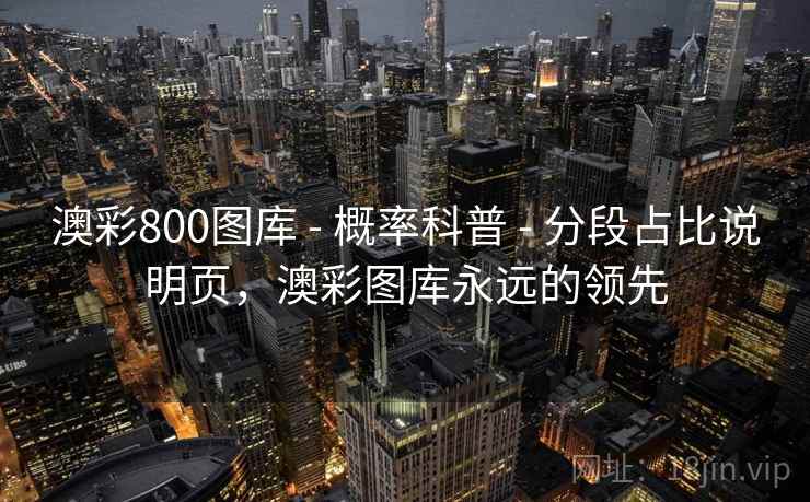 澳彩800图库 - 概率科普 - 分段占比说明页，澳彩图库永远的领先
