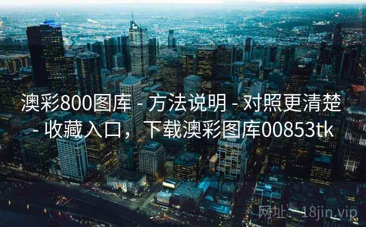 澳彩800图库 - 方法说明 - 对照更清楚 - 收藏入口，下载澳彩图库00853tk