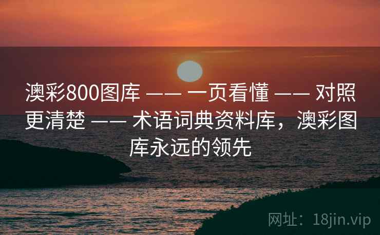 澳彩800图库 —— 一页看懂 —— 对照更清楚 —— 术语词典资料库，澳彩图库永远的领先
