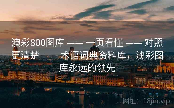 澳彩800图库 —— 一页看懂 —— 对照更清楚 —— 术语词典资料库，澳彩图库永远的领先