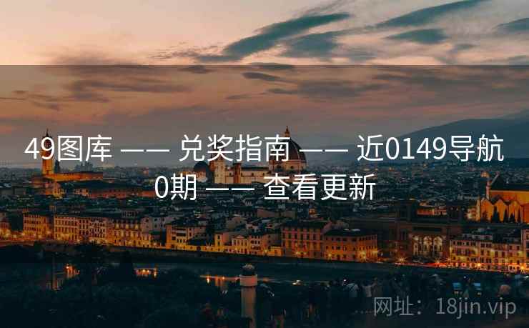 49图库 —— 兑奖指南 —— 近0149导航0期 —— 查看更新 49图库 —— 兑奖指南 —— 近0149导航0期 —— 查看更新