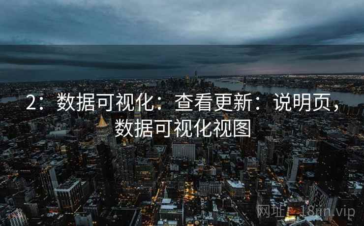 2:数据可视化:查看更新:说明页,数据可视化视图 2:数据可视化:查看更新:说明页,数据可视化视图