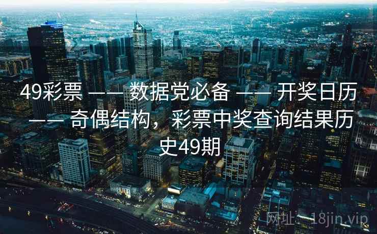 49彩票 —— 数据党必备 —— 开奖日历 —— 奇偶结构，彩票中奖查询结果历史49期