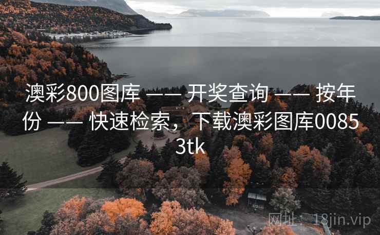 澳彩800图库 —— 开奖查询 —— 按年份 —— 快速检索,下载澳彩图库00853tk 澳彩800图库 —— 开奖查询 —— 按年份 —— 快速检索,下载澳彩图库00853tk