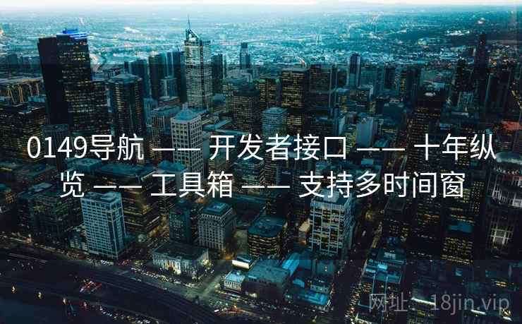 0149导航 —— 开发者接口 —— 十年纵览 —— 工具箱 —— 支持多时间窗