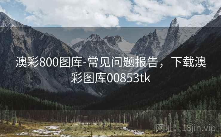澳彩800图库-常见问题报告，下载澳彩图库00853tk