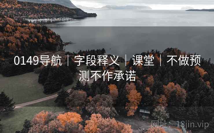 0149导航｜字段释义｜课堂｜不做预测不作承诺