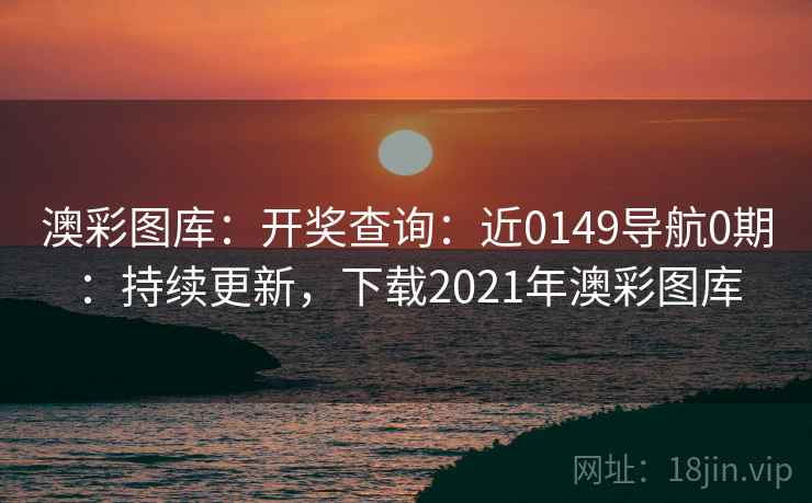 澳彩图库：开奖查询：近0149导航0期：持续更新，下载2021年澳彩图库