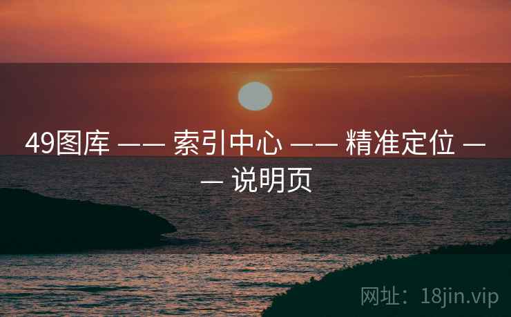 49图库 —— 索引中心 —— 精准定位 —— 说明页 49图库 —— 索引中心 —— 精准定位 —— 说明页