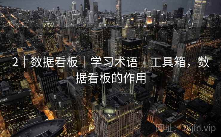 2｜数据看板｜学习术语｜工具箱，数据看板的作用